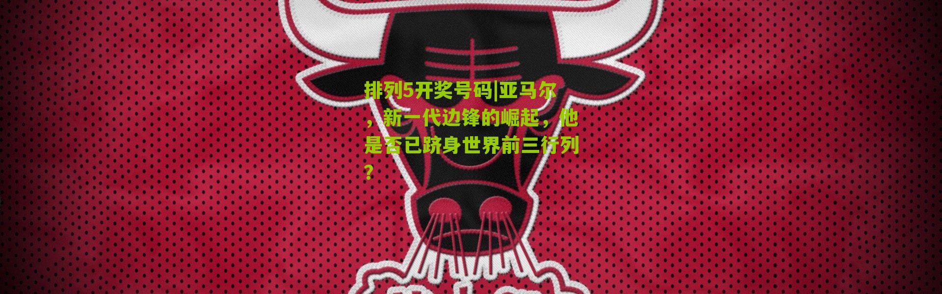 排列5开奖号码|亚马尔，新一代边锋的崛起，他是否已跻身世界前三行列？