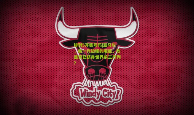 排列5开奖号码|亚马尔，新一代边锋的崛起，他是否已跻身世界前三行列？