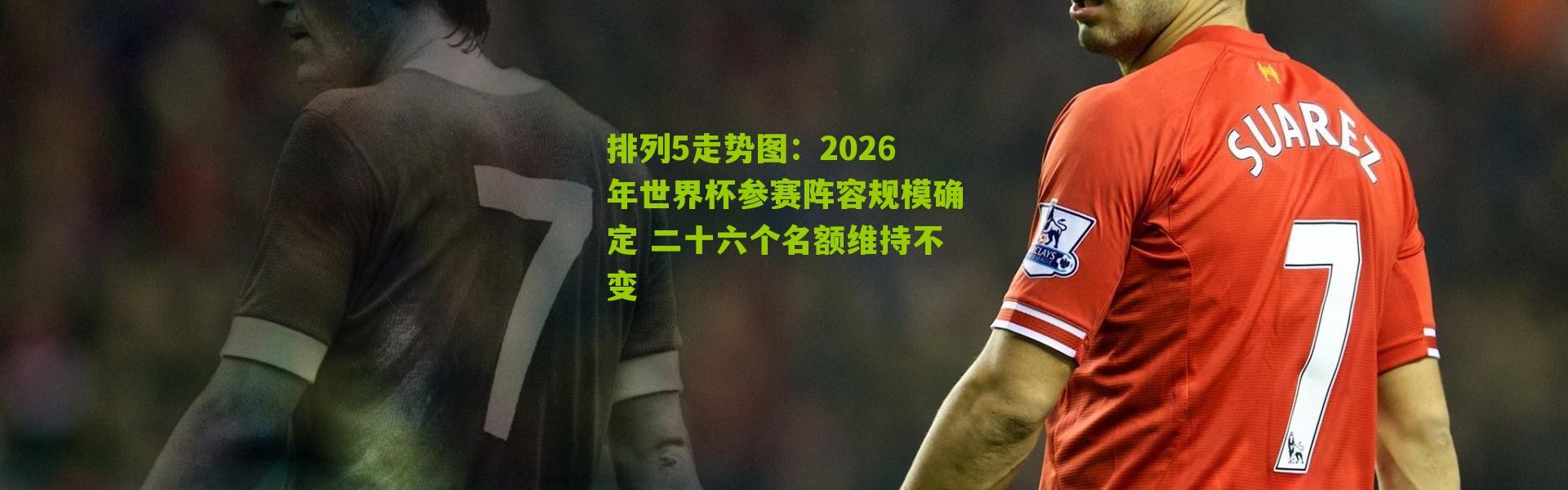 排列5走势图：2026年世界杯参赛阵容规模确定 二十六个名额维持不变