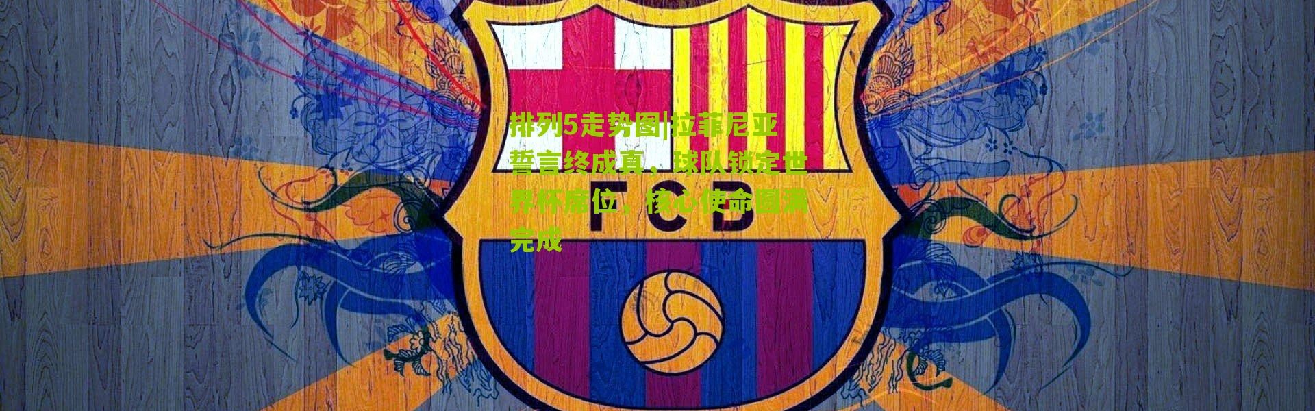排列5走势图|拉菲尼亚誓言终成真，球队锁定世界杯席位，核心使命圆满完成
