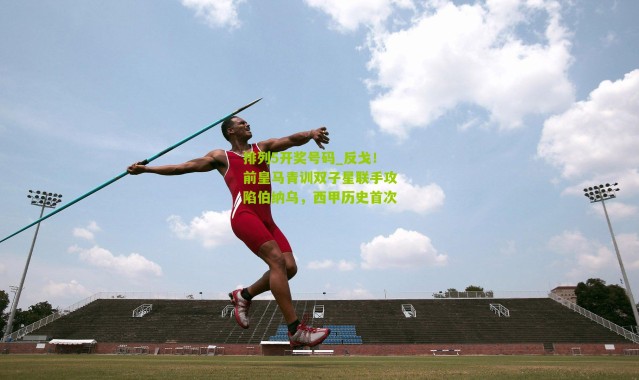 排列5开奖号码_反戈！前皇马青训双子星联手攻陷伯纳乌，西甲历史首次