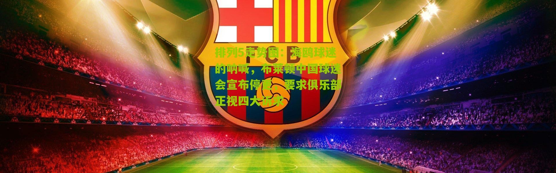 排列5走势图：海鸥球迷的呐喊，布莱顿中国球迷会宣布停更，要求俱乐部正视四大诉求