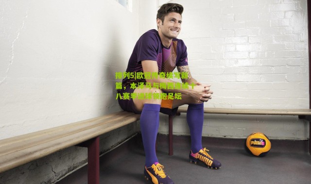 排列5|欧冠传奇续写新篇，本泽马与梅西连续十八赛季进球领跑足坛