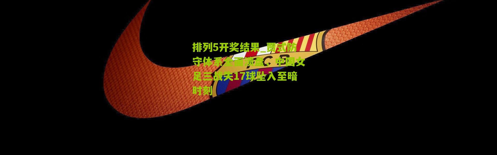 排列5开奖结果_贾式防守体系全面溃盘，中国女足三战失17球坠入至暗时刻