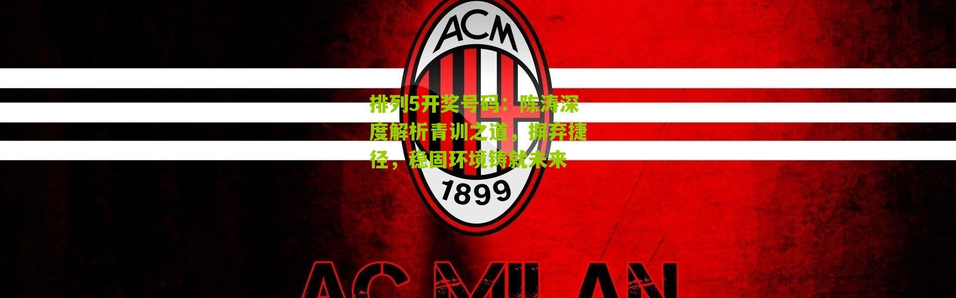 排列5开奖号码：陈涛深度解析青训之道，摒弃捷径，稳固环境铸就未来