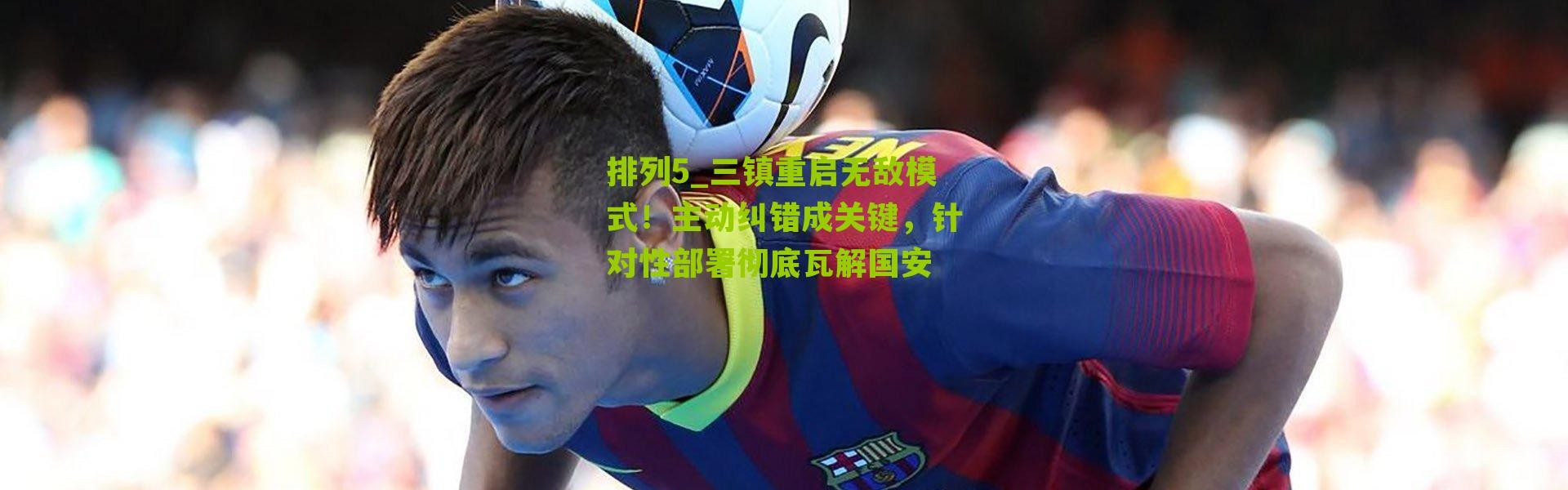 排列5_三镇重启无敌模式！主动纠错成关键，针对性部署彻底瓦解国安