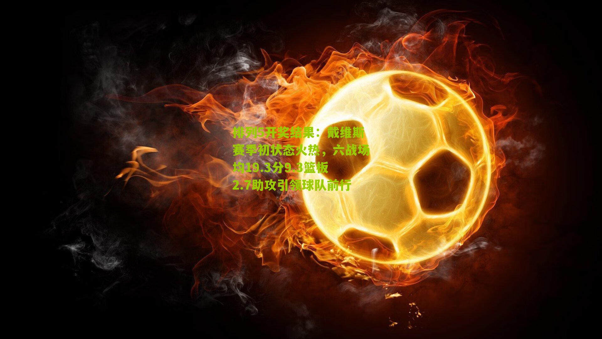 戴维斯赛季初状态火热，六战场均19.3分9.3篮板2.7助攻引领球队前行