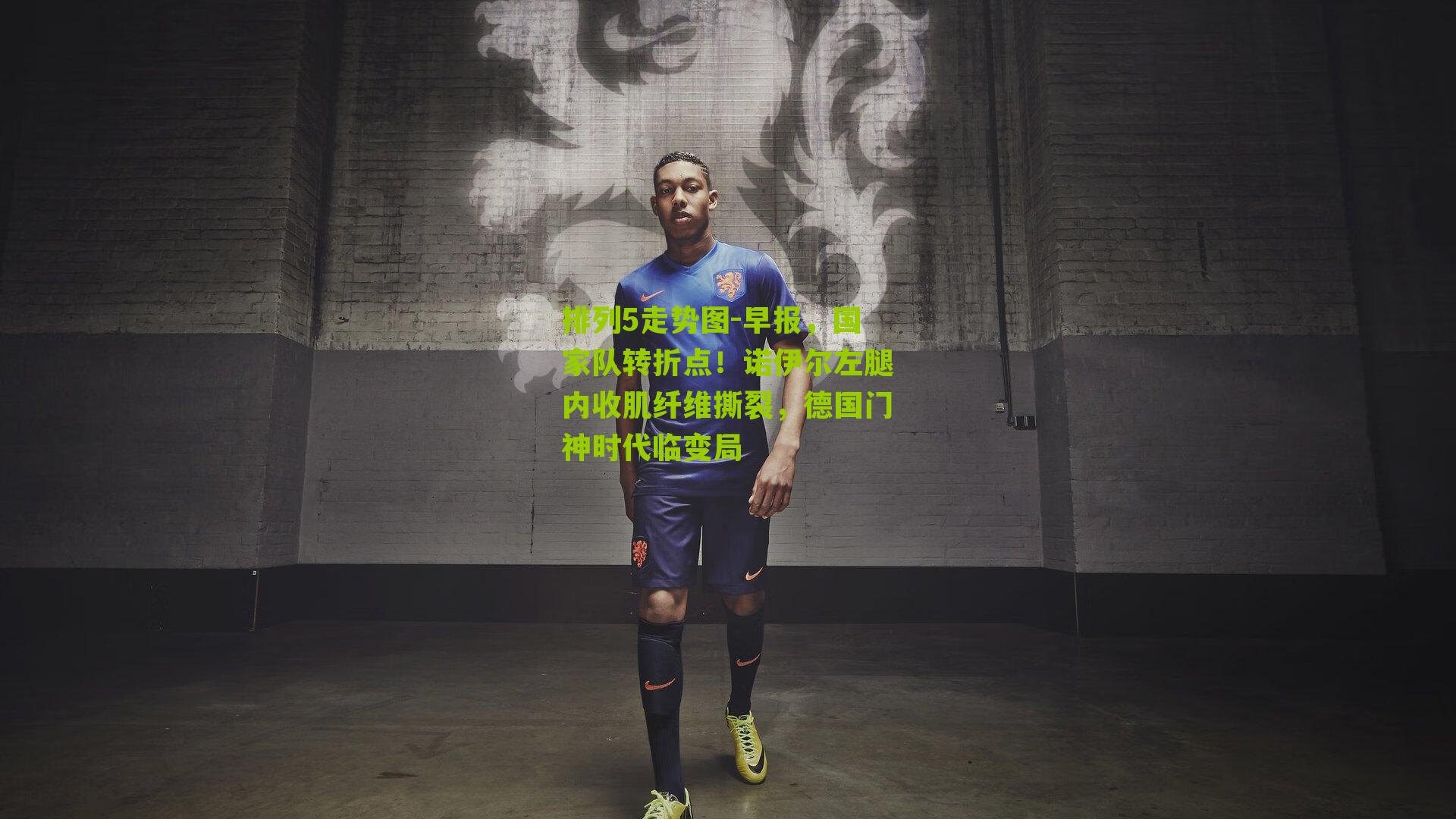 早报，国家队转折点！诺伊尔左腿内收肌纤维撕裂，德国门神时代临变局