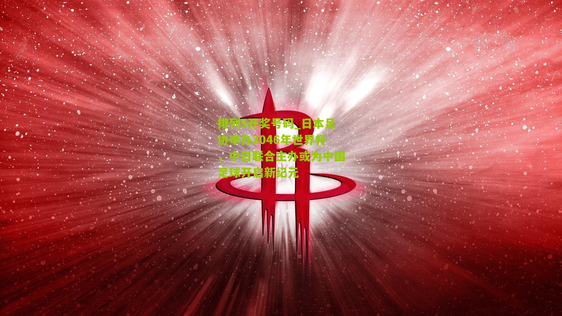 日本足协申办2046年世界杯，中日联合主办或为中国足球开启新纪元