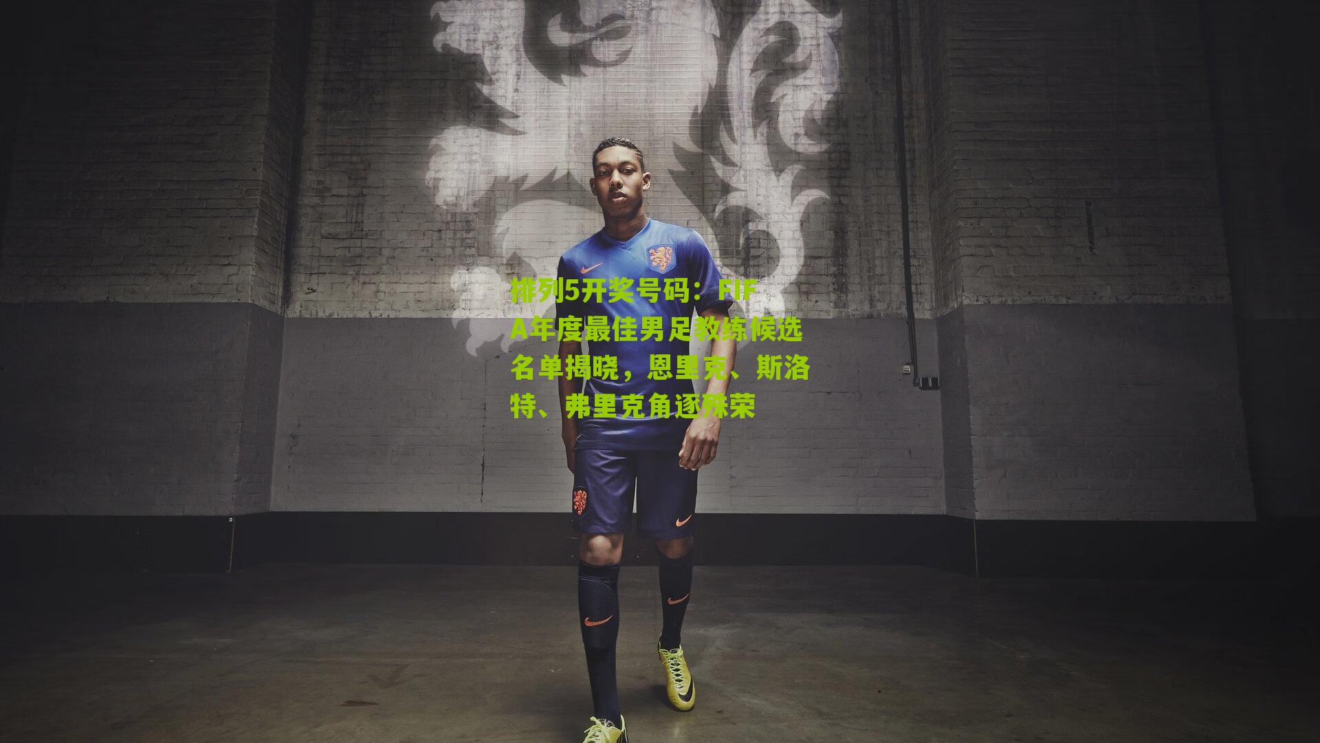 FIFA年度最佳男足教练候选名单揭晓，恩里克、斯洛特、弗里克角逐殊荣