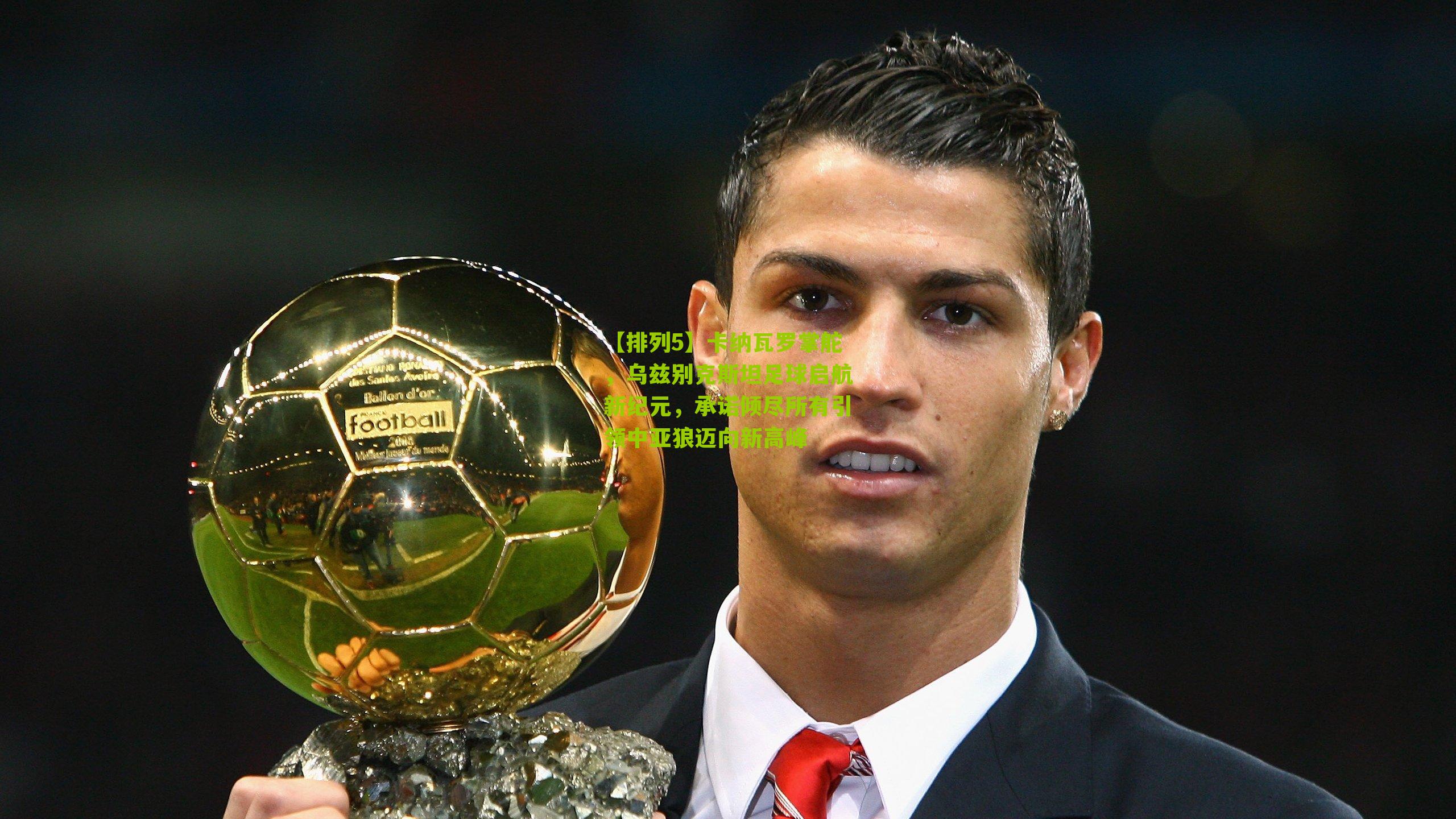 卡纳瓦罗掌舵，乌兹别克斯坦足球启航新纪元，承诺倾尽所有引领中亚狼迈向新高峰