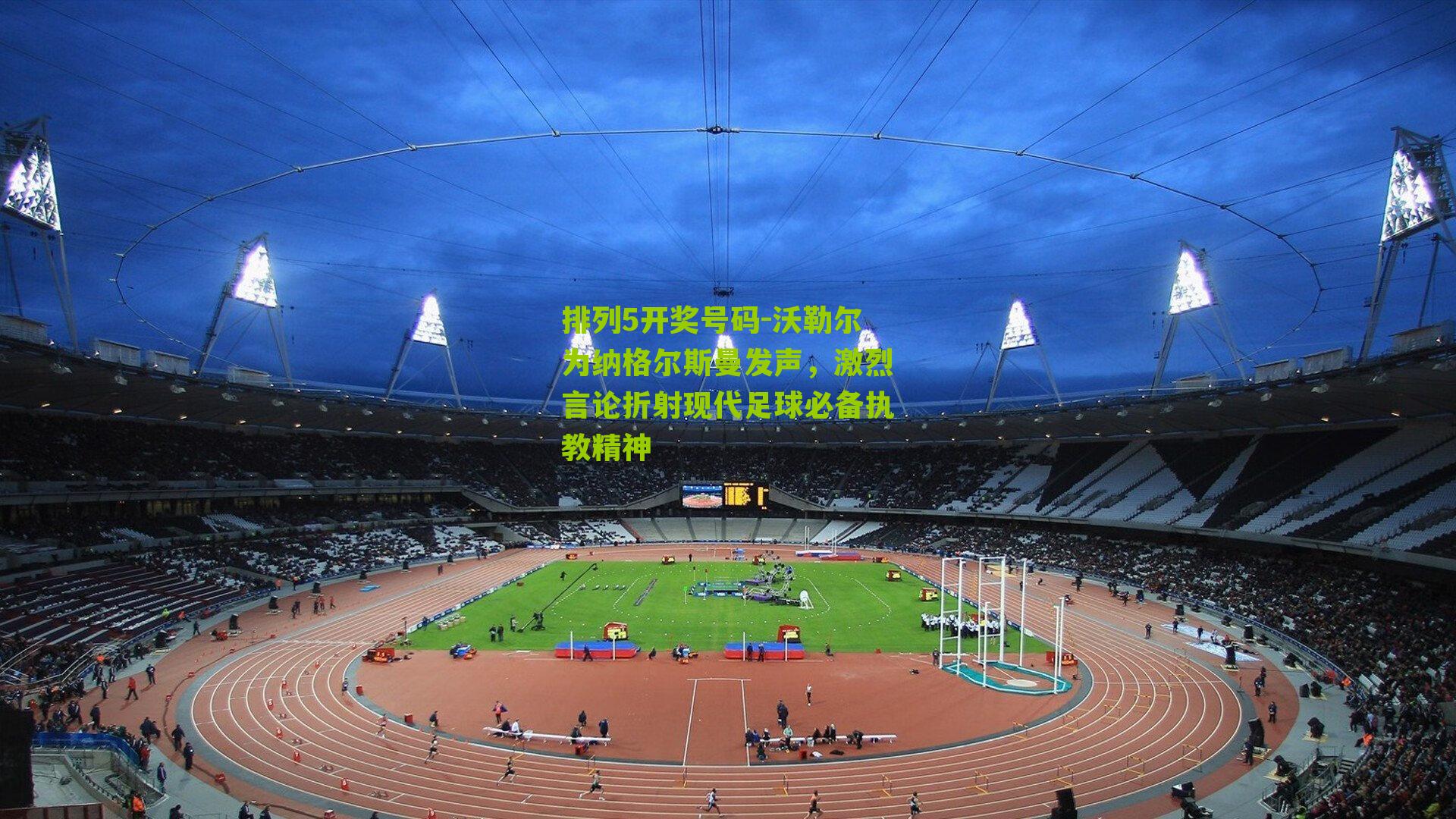 沃勒尔为纳格尔斯曼发声，激烈言论折射现代足球必备执教精神