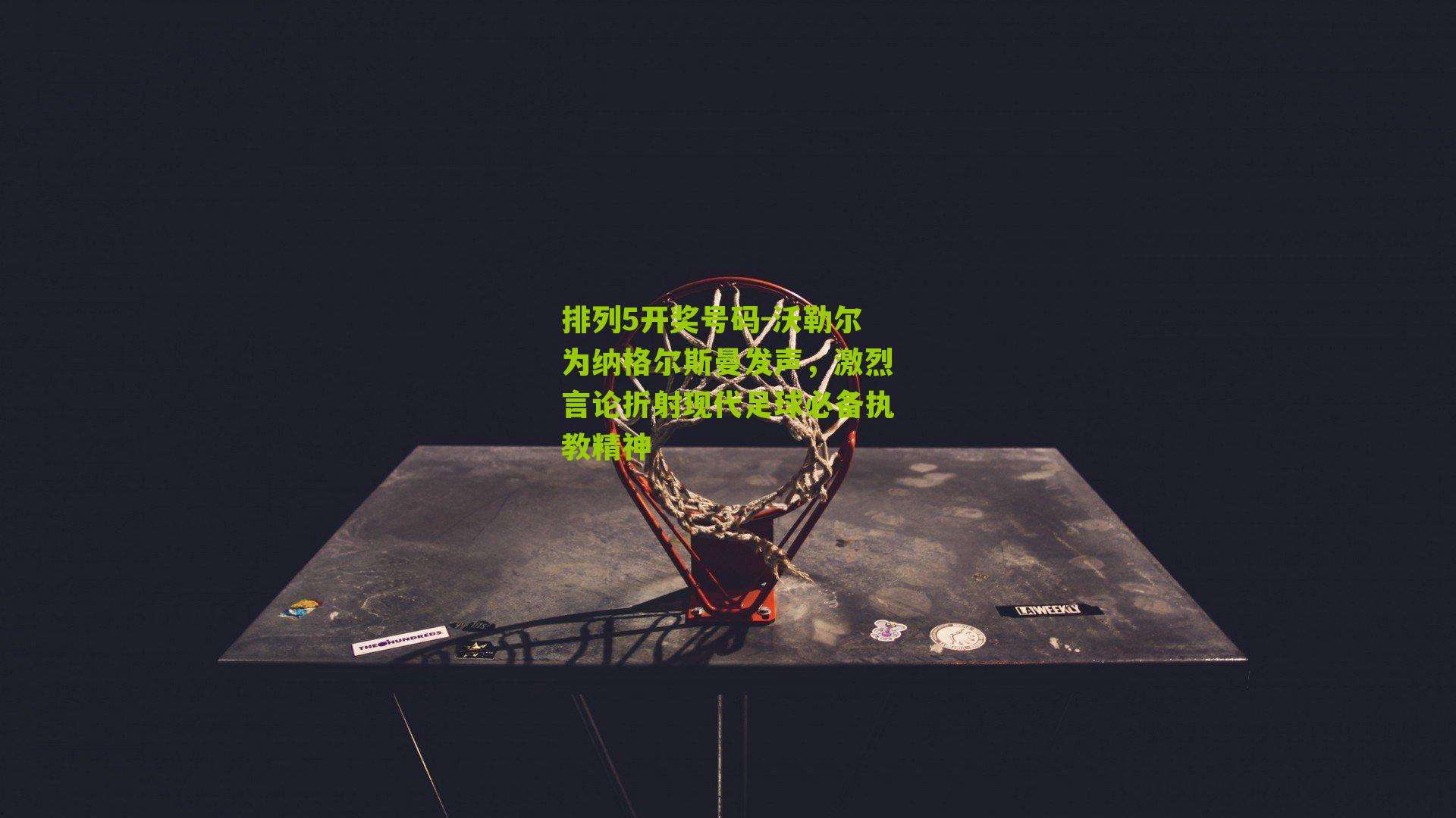 沃勒尔为纳格尔斯曼发声，激烈言论折射现代足球必备执教精神