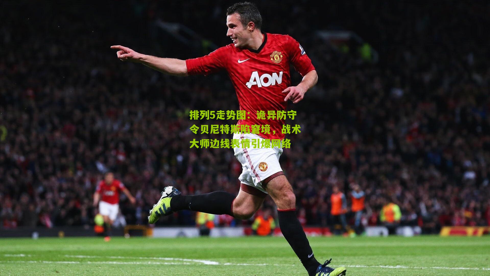 诡异防守令贝尼特斯陷窘境，战术大师边线表情引爆网络