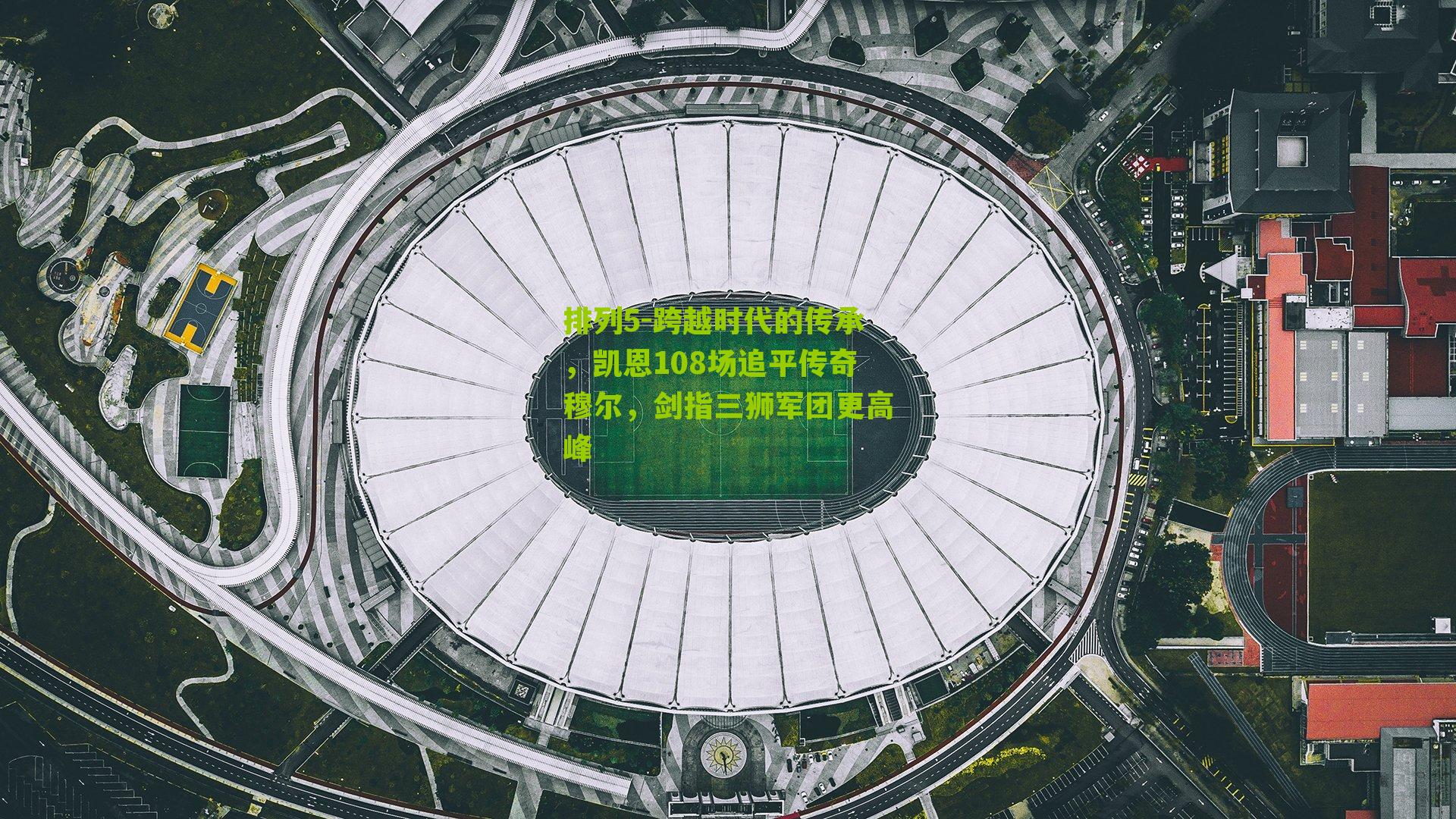 跨越时代的传承，凯恩108场追平传奇穆尔，剑指三狮军团更高峰