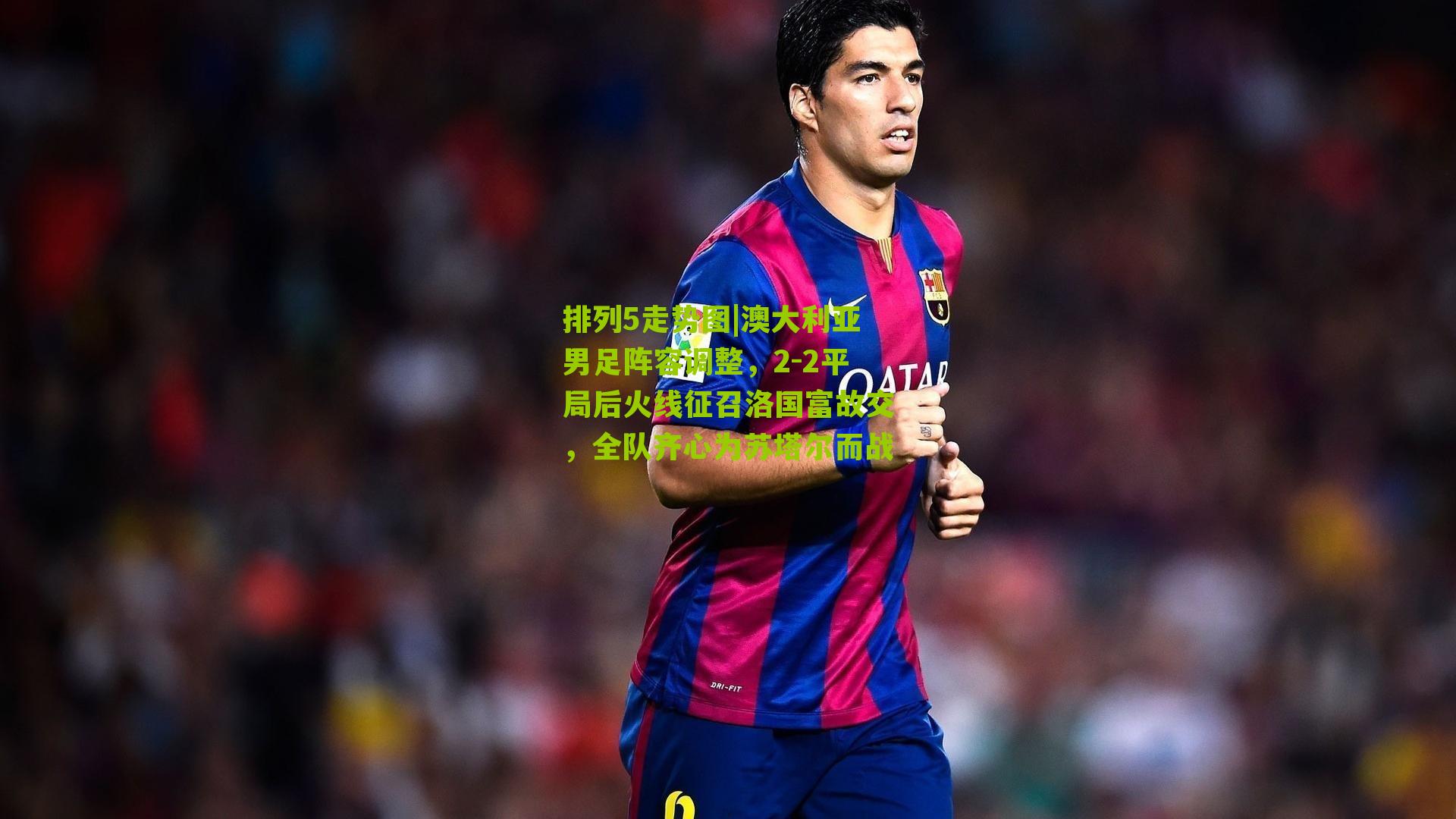 澳大利亚男足阵容调整，2-2平局后火线征召洛国富故交，全队齐心为苏塔尔而战