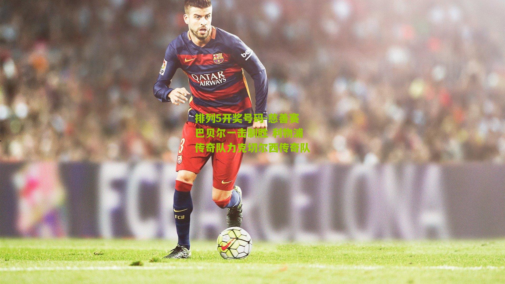 慈善赛巴贝尔一击制胜 利物浦传奇队力克切尔西传奇队