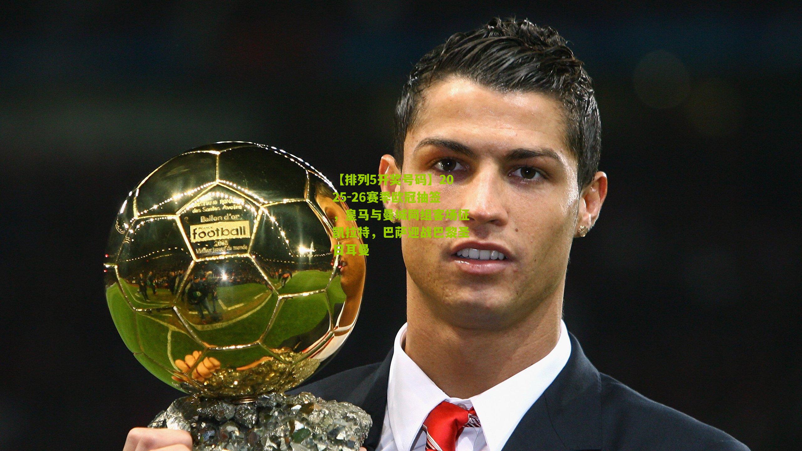 2025-26赛季欧冠抽签，皇马与曼城同组客场征凯拉特，巴萨迎战巴黎圣日耳曼