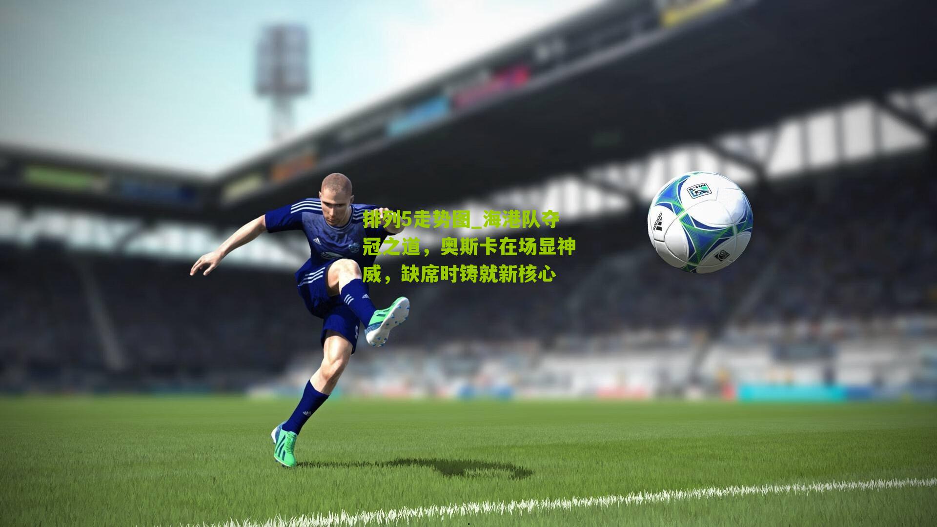 海港队夺冠之道，奥斯卡在场显神威，缺席时铸就新核心