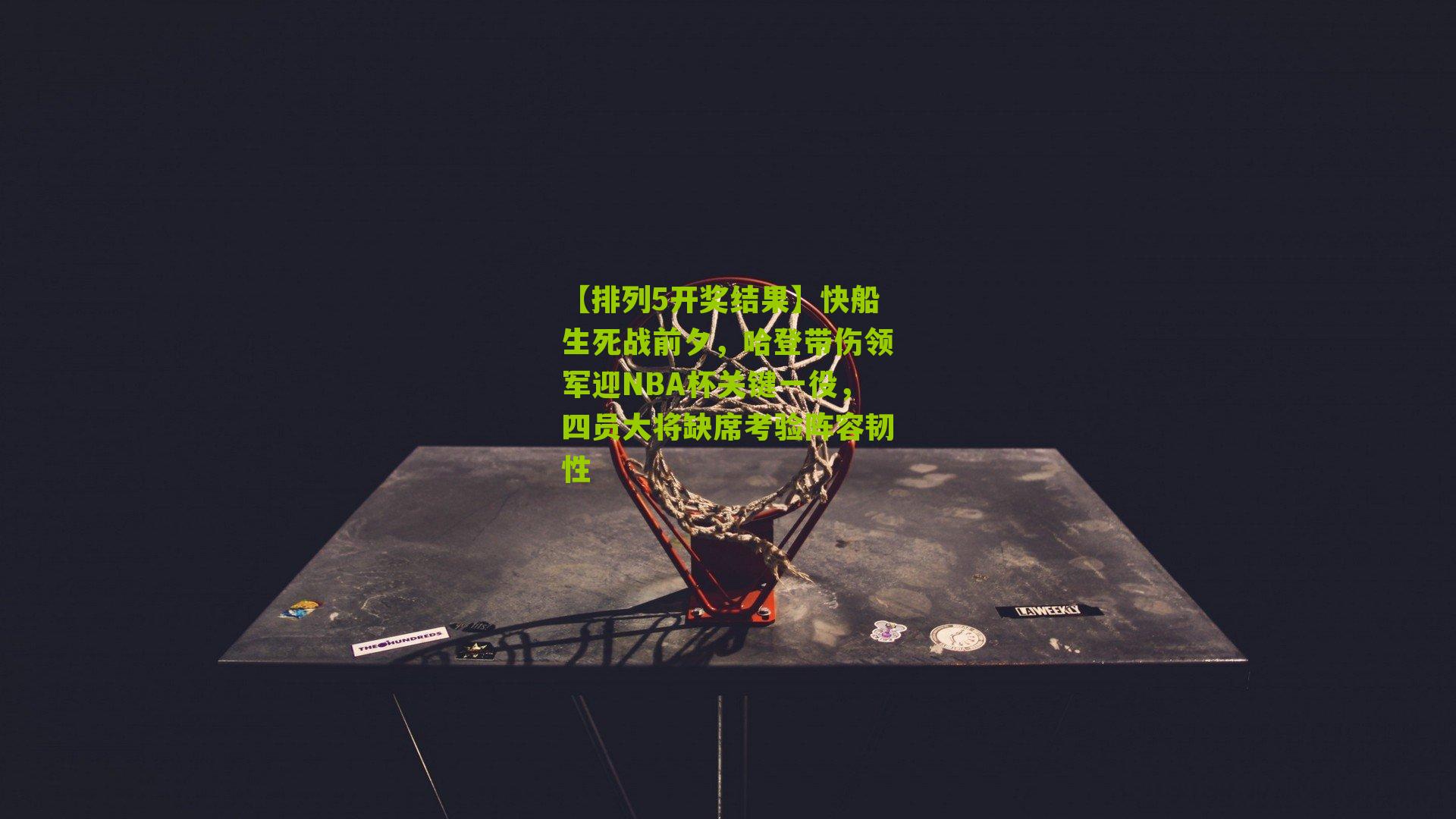 快船生死战前夕，哈登带伤领军迎NBA杯关键一役，四员大将缺席考验阵容韧性