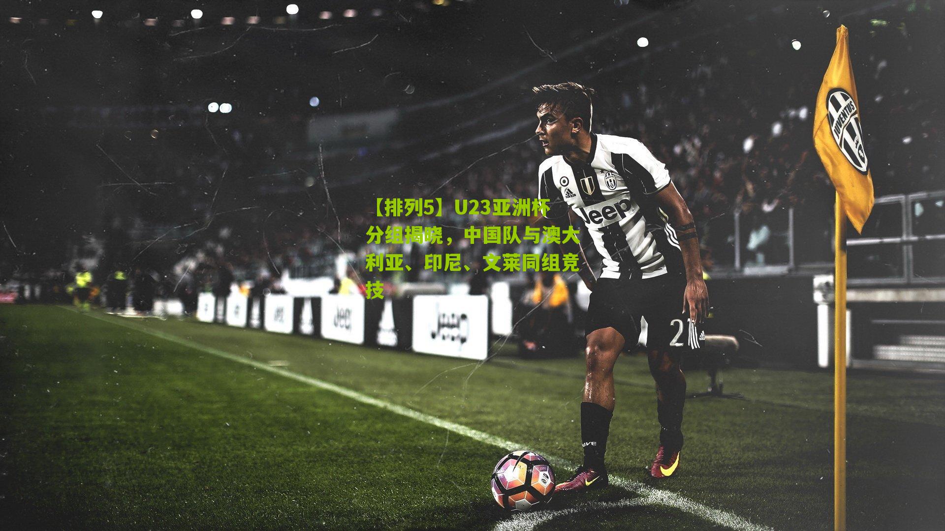 U23亚洲杯分组揭晓,中国队与澳大利亚、印尼、文莱同组竞技