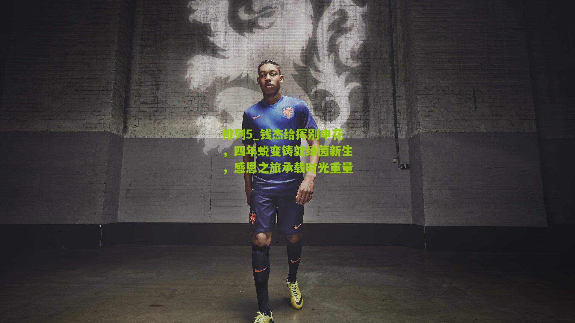 钱杰给挥别申花,四年蜕变铸就绿茵新生,感恩之旅承载时光重量