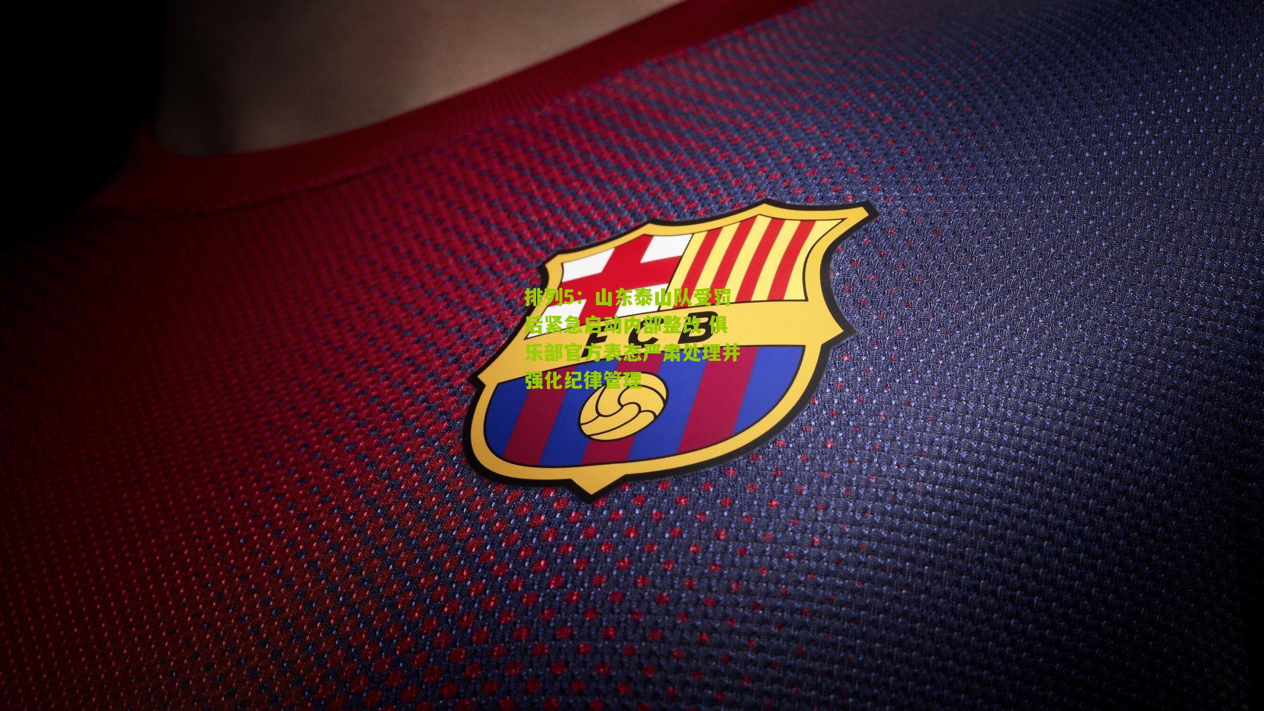 山东泰山队受罚后紧急启动内部整改 俱乐部官方表态严肃处理并强化纪律管理