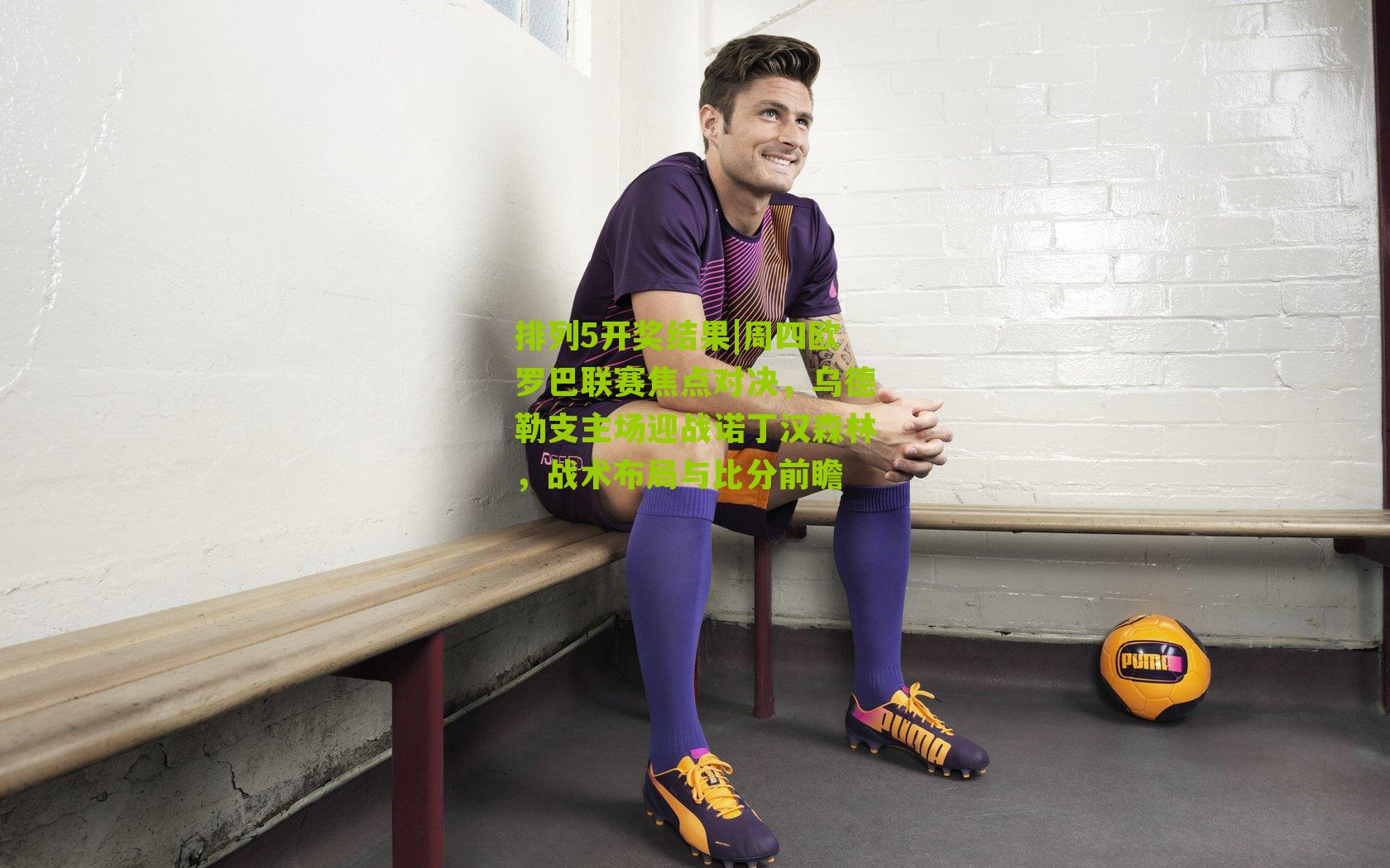 周四欧罗巴联赛焦点对决,乌德勒支主场迎战诺丁汉森林,战术布局与比分前瞻